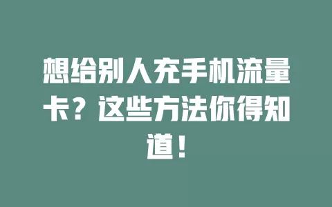 想给别人充手机流量卡？这些方法你得知道！