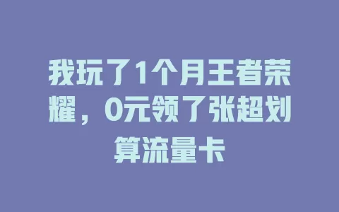 我玩了1个月王者荣耀，0元领了张超划算流量卡