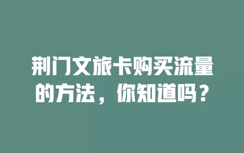 荆门文旅卡购买流量的方法，你知道吗？