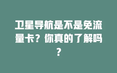 卫星导航是不是免流量卡？你真的了解吗？