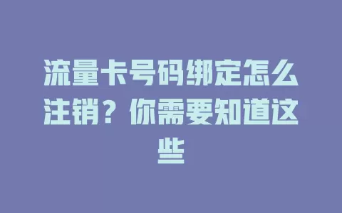 流量卡号码绑定怎么注销？你需要知道这些