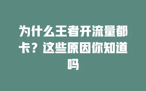为什么王者开流量都卡？这些原因你知道吗