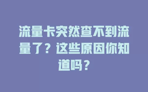 流量卡突然查不到流量了？这些原因你知道吗？