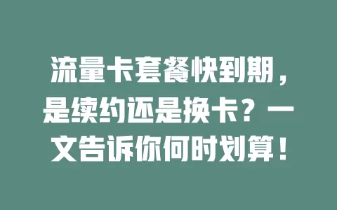 流量卡套餐快到期，是续约还是换卡？一文告诉你何时划算！