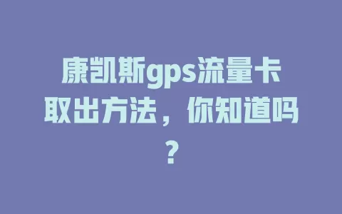 康凯斯gps流量卡取出方法，你知道吗？