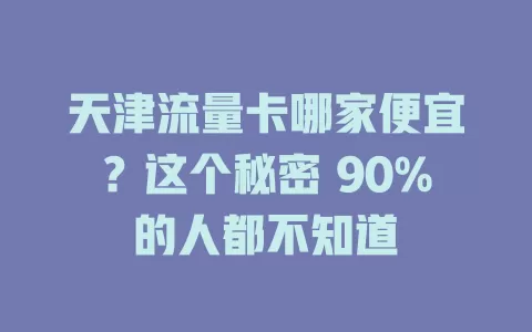 天津流量卡哪家便宜？这个秘密 90%的人都不知道