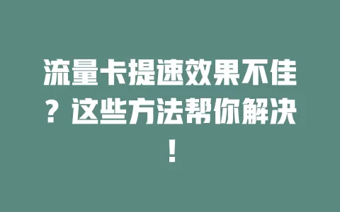 流量卡提速效果不佳？这些方法帮你解决！