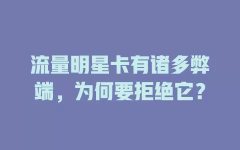 流量明星卡有诸多弊端，为何要拒绝它？