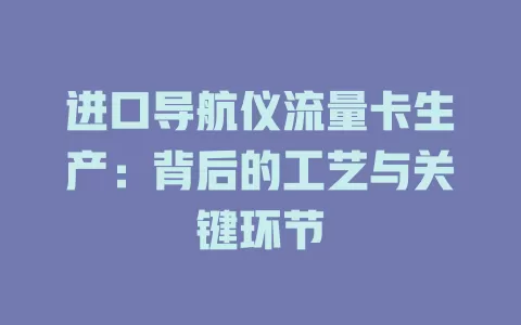 进口导航仪流量卡生产：背后的工艺与关键环节