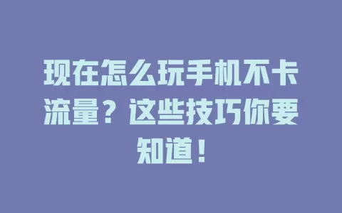 现在怎么玩手机不卡流量？这些技巧你要知道！