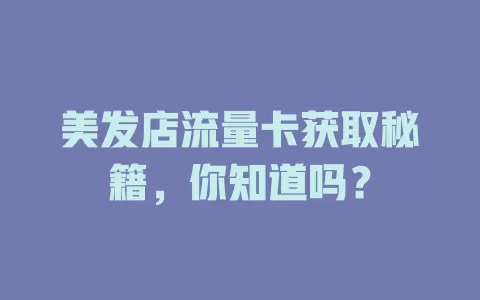美发店流量卡获取秘籍，你知道吗？