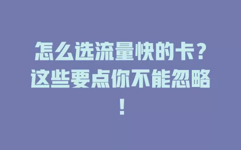 怎么选流量快的卡？这些要点你不能忽略！