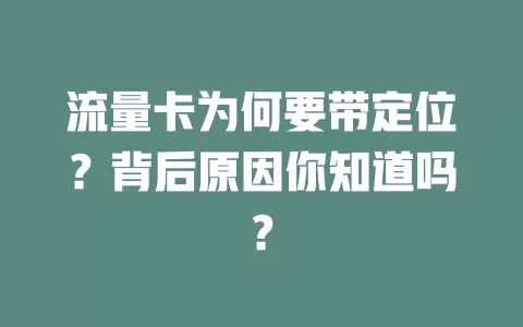 流量卡为何要带定位？背后原因你知道吗？