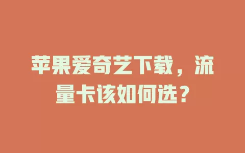 苹果爱奇艺下载，流量卡该如何选？
