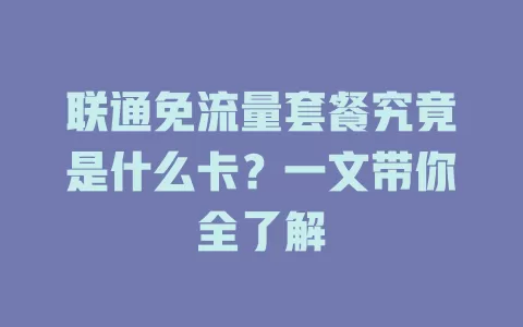 联通免流量套餐究竟是什么卡？一文带你全了解