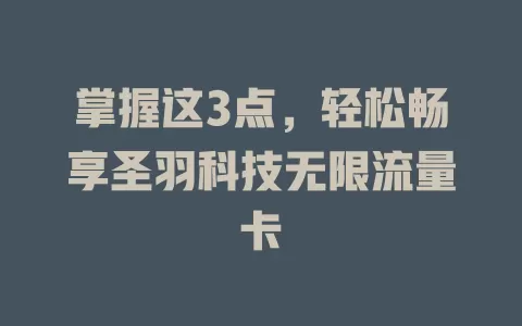 掌握这3点，轻松畅享圣羽科技无限流量卡