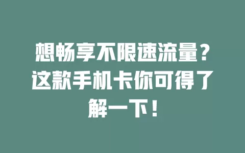 想畅享不限速流量？这款手机卡你可得了解一下！