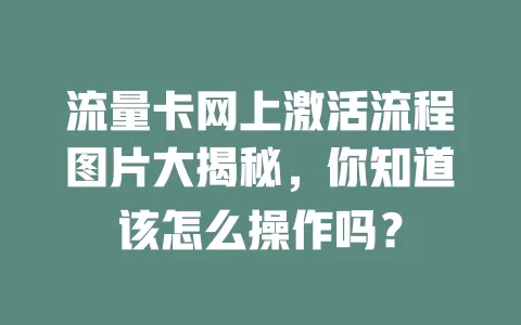流量卡网上激活流程图片大揭秘，你知道该怎么操作吗？