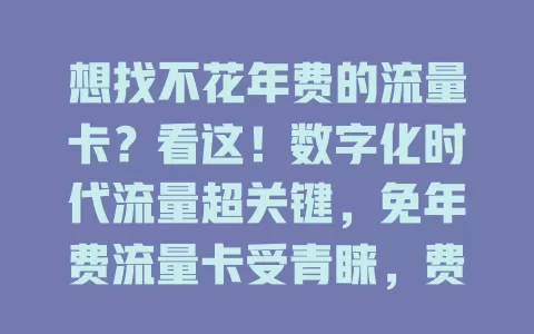 想找不花年费的流量卡？看这！数字化时代流量超关键，免年费流量卡受青睐，费用低且使用方便，选时留意套餐详情，正规平台更靠谱，多了解比较就能轻松找到适合的卡。