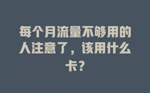 每个月流量不够用的人注意了，该用什么卡？