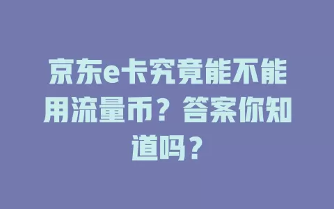 京东e卡究竟能不能用流量币？答案你知道吗？
