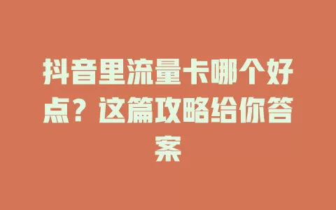 抖音里流量卡哪个好点？这篇攻略给你答案