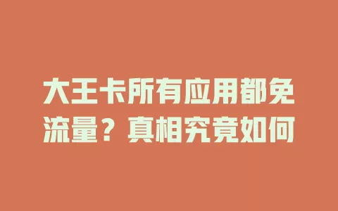 大王卡所有应用都免流量？真相究竟如何