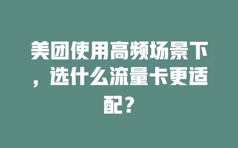 美团使用高频场景下，选什么流量卡更适配？