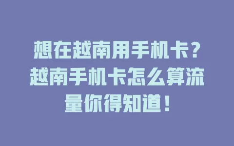 想在越南用手机卡？越南手机卡怎么算流量你得知道！