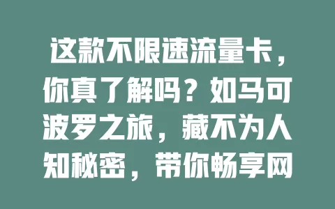 这款不限速流量卡，你真了解吗？如马可波罗之旅，藏不为人知秘密，带你畅享网络开启精彩生活