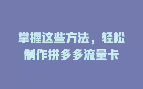 掌握这些方法，轻松制作拼多多流量卡