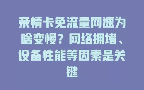 亲情卡免流量网速为啥变慢？网络拥堵、设备性能等因素是关键