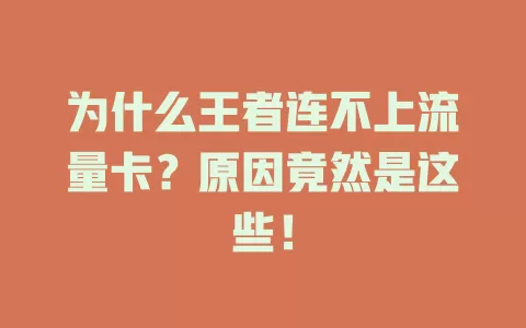 为什么王者连不上流量卡？原因竟然是这些！