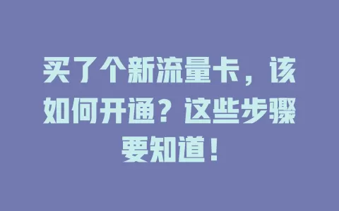 买了个新流量卡，该如何开通？这些步骤要知道！