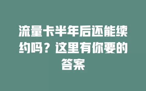 流量卡半年后还能续约吗？这里有你要的答案