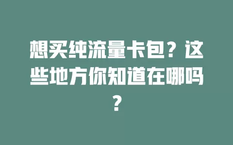 想买纯流量卡包？这些地方你知道在哪吗？