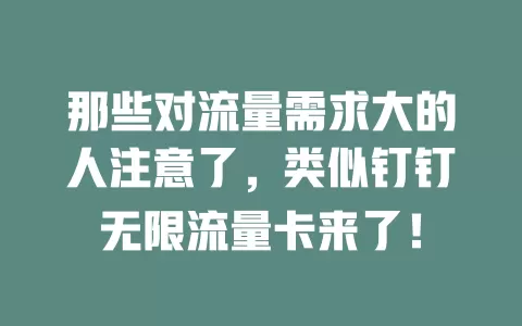 那些对流量需求大的人注意了，类似钉钉无限流量卡来了！