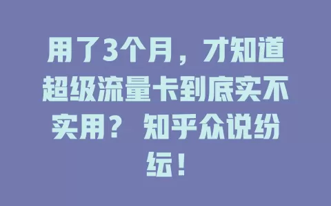 用了3个月，才知道超级流量卡到底实不实用？ 知乎众说纷纭！