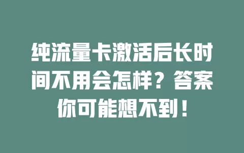 纯流量卡激活后长时间不用会怎样？答案你可能想不到！
