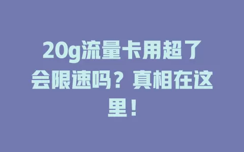 20g流量卡用超了会限速吗？真相在这里！