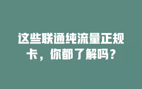 这些联通纯流量正规卡，你都了解吗？