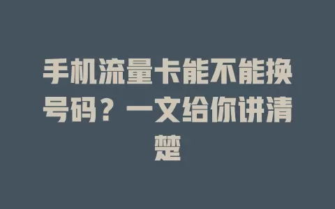手机流量卡能不能换号码？一文给你讲清楚