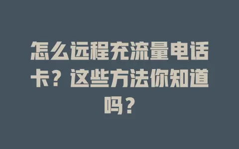 怎么远程充流量电话卡？这些方法你知道吗？