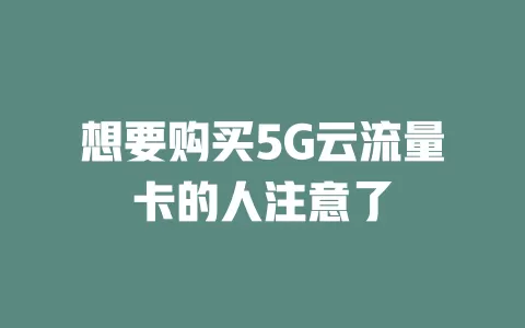 想要购买5G云流量卡的人注意了