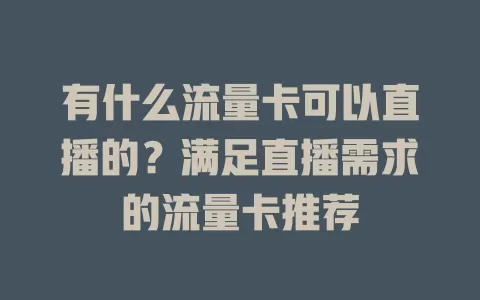 有什么流量卡可以直播的？满足直播需求的流量卡推荐