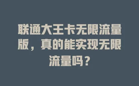 联通大王卡无限流量版，真的能实现无限流量吗？