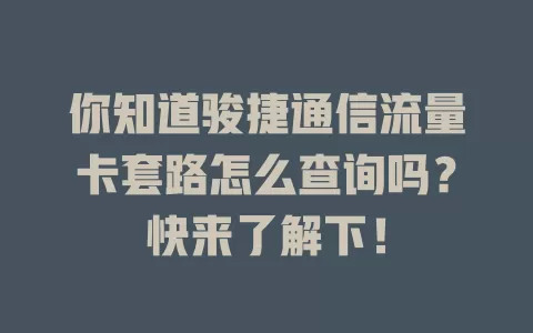 你知道骏捷通信流量卡套路怎么查询吗？快来了解下！