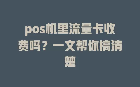 pos机里流量卡收费吗？一文帮你搞清楚