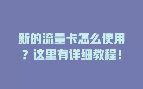 新的流量卡怎么使用？这里有详细教程！