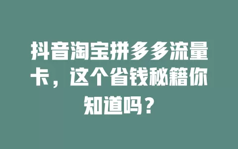 抖音淘宝拼多多流量卡，这个省钱秘籍你知道吗？